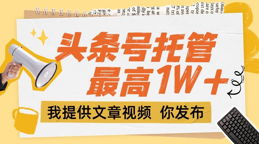 （15222期）【头条号托管 】团队提供文章视频，你发布，每天5分钟，最高躺挣1W+-客创社 - 专注互联网轻资产创业及网络项目资源整合与分享福鑫网创 -  免费且强大的项目分享网站