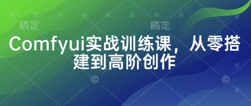 Comfyui实战训练课，从零搭建到高阶创作福鑫网创-专注互联网轻资产创业及网络项目资源整合与分享福鑫网创-免费且强大的项目分享网站！
