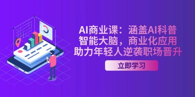 AI商业课：涵盖AI科普，智能大脑，商业化应用，助力年轻人逆袭职场晋升福鑫网创-专注互联网轻资产创业及网络项目资源整合与分享福鑫网创-免费且强大的项目分享网站！
