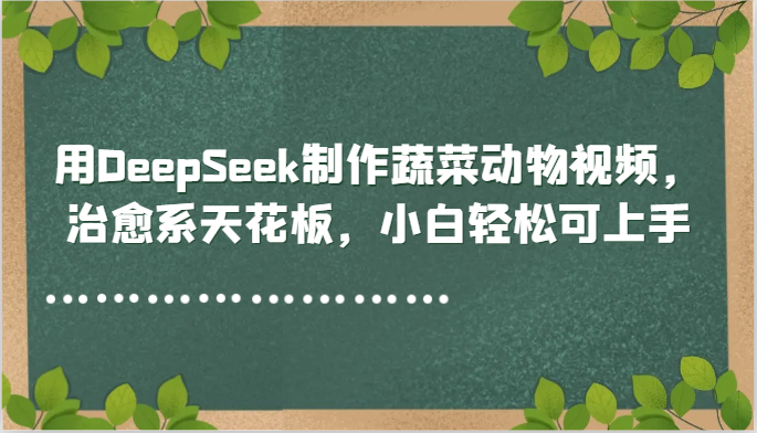 用DeepSeek制作蔬菜动物视频，治愈系天花板，小白轻松可上手-客创社 - 专注互联网轻资产创业及网络项目资源整合与分享福鑫网创 -  免费且强大的项目分享网站