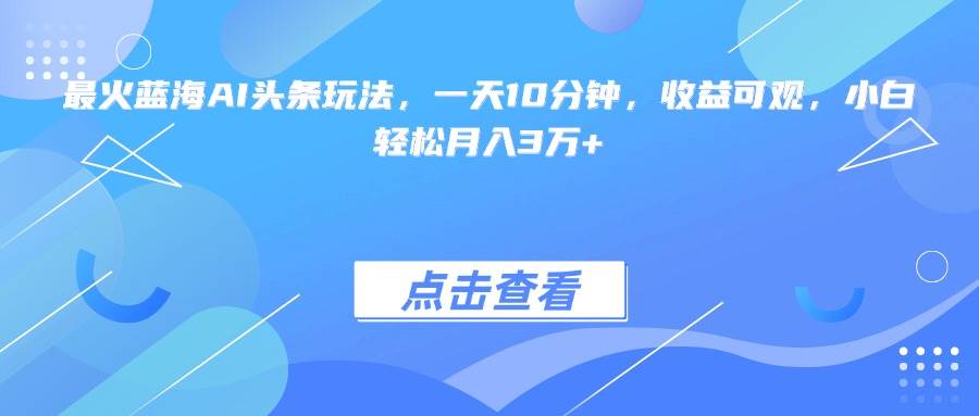 （15113期）最火蓝海AI头条玩法，一天10分钟，收益可观，小白轻松月入3万+-客创社 - 专注互联网轻资产创业及网络项目资源整合与分享福鑫网创 -  免费且强大的项目分享网站