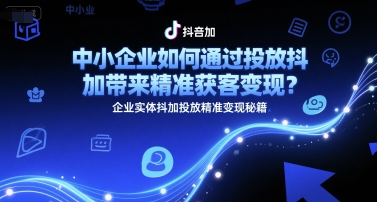 中小企业如何通过投放抖加带来精准获客变现？企业实体抖加投放精准变现秘籍-客创社 - 专注互联网轻资产创业及网络项目资源整合与分享福鑫网创 -  免费且强大的项目分享网站