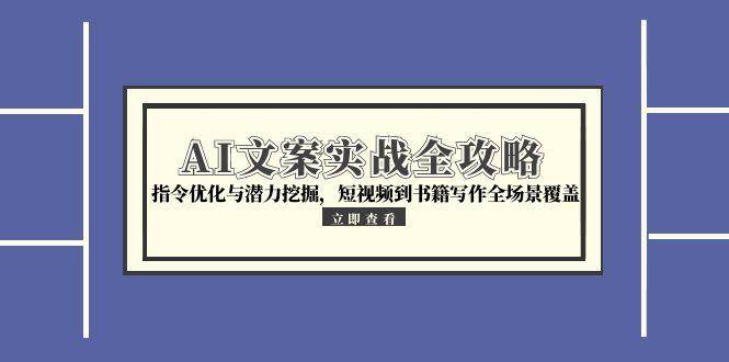 （15123期）AI文案实战全攻略，指令优化与潜力挖掘，短视频到书籍写作全场景覆盖-客创社 - 专注互联网轻资产创业及网络项目资源整合与分享福鑫网创 -  免费且强大的项目分享网站