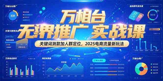 万相台无界推广实战课，关键词测款加人群定位，2025电商流量新玩法-客创社 - 专注互联网轻资产创业及网络项目资源整合与分享福鑫网创 -  免费且强大的项目分享网站