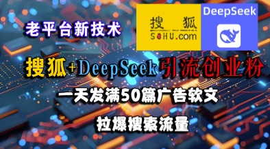 搜狐+DeepSeek引流创业粉，老平台新技术，一天发满50篇广告软文，拉爆搜索流量-客创社 - 专注互联网轻资产创业及网络项目资源整合与分享福鑫网创 -  免费且强大的项目分享网站