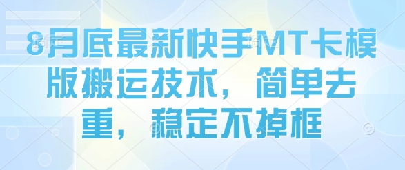 8月底最新快手MT卡模版搬运技术，简单去重，稳定不掉框 - 项目资源网