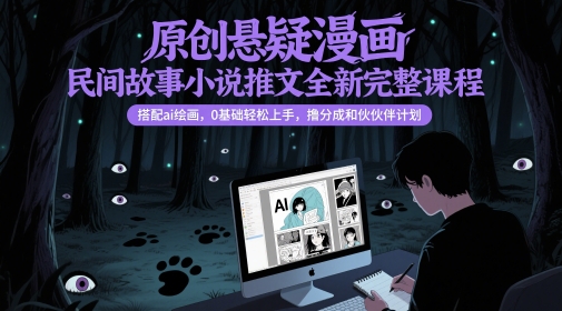 原创悬疑漫画民间故事小说推文全新完整课程， 搭配ai绘画，0基础轻松上手，撸分成和伙伴计划-客创社 - 专注互联网轻资产创业及网络项目资源整合与分享福鑫网创 -  免费且强大的项目分享网站