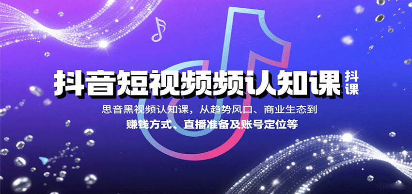 抖音短视频认知课，从趋势风口、商业生态到赚钱方式、直播准备及账号定位等 - 项目资源网