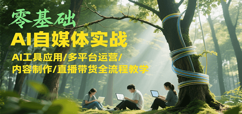 零基础AI自媒体实战，AI工具应用/多平台运营/内容制作/直播带货全流程教学-客创社 - 专注互联网轻资产创业及网络项目资源整合与分享福鑫网创 -  免费且强大的项目分享网站
