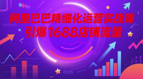阿里巴巴精细化运营实战课，引爆1688店铺流量-客创社 - 专注互联网轻资产创业及网络项目资源整合与分享福鑫网创 -  免费且强大的项目分享网站