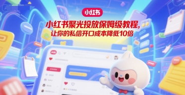 小红书聚光投放保姆级教程，让你的私信开口成本降低10倍-客创社 - 专注互联网轻资产创业及网络项目资源整合与分享福鑫网创 -  免费且强大的项目分享网站