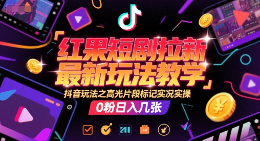 红果短剧拉新最新玩法教学，抖音玩法之高光片段标记实况实操，0粉日入几张-客创社 - 专注互联网轻资产创业及网络项目资源整合与分享福鑫网创 -  免费且强大的项目分享网站