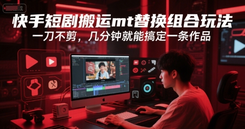 快手短剧搬运mt替换组合玩法，一刀不剪，几分钟就能搞定一条作品-客创社 - 专注互联网轻资产创业及网络项目资源整合与分享福鑫网创 -  免费且强大的项目分享网站