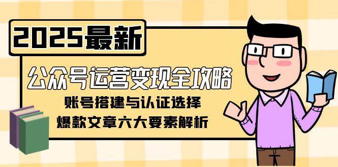 （15142期）公众号运营变现全攻略，账号搭建与认证选择，爆款文章六大要素解析-客创社 - 专注互联网轻资产创业及网络项目资源整合与分享福鑫网创 -  免费且强大的项目分享网站