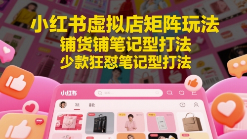 小红书虚拟店矩阵玩法，铺货铺笔记型打法，少款狂怼笔记型打法-客创社 - 专注互联网轻资产创业及网络项目资源整合与分享福鑫网创 -  免费且强大的项目分享网站