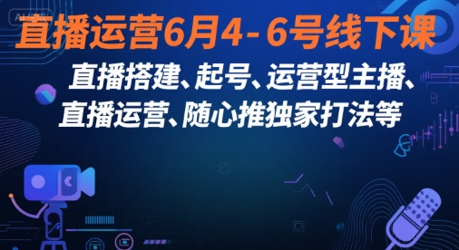直播运营6月4-6号线下课，‬直播搭建、起号、运营型主播、直播运‬营、随心推独家打法等-客创社 - 专注互联网轻资产创业及网络项目资源整合与分享福鑫网创 -  免费且强大的项目分享网站