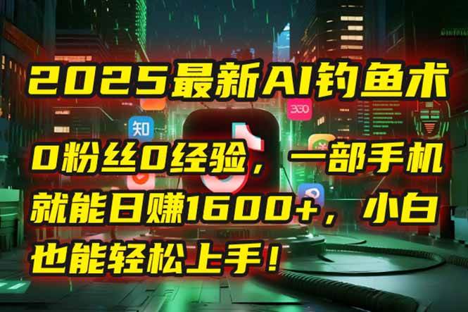 （15163期）2025最新AI钓鱼术：0粉丝0经验，一部手机就能开启自动赚钱模式！-客创社 - 专注互联网轻资产创业及网络项目资源整合与分享福鑫网创 -  免费且强大的项目分享网站