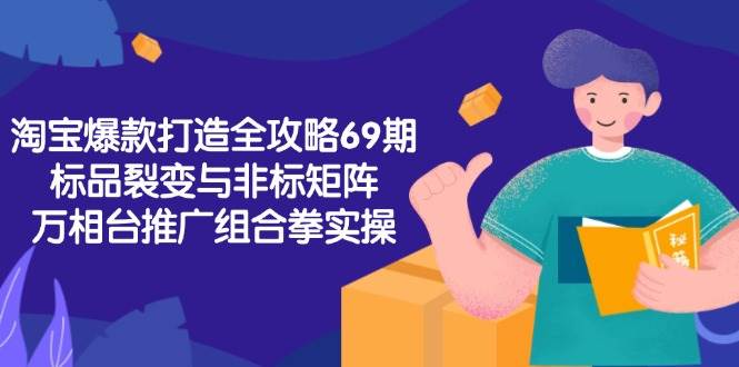（15102期）淘宝爆款打造全攻略-69期，标品裂变与非标矩阵，万相台推广组合拳实操-客创社 - 专注互联网轻资产创业及网络项目资源整合与分享福鑫网创 -  免费且强大的项目分享网站