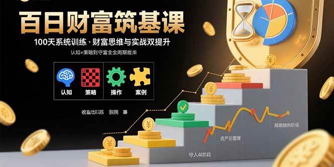 （15874期）百日财富筑基课：认知+策略+实操+案例拆解 实现从创富到守富全周期能力 - 项目资源网