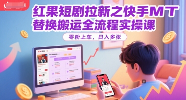 红果短剧拉新之快手MT替换搬运全流程实操课，零粉上车，日入多张-客创社 - 专注互联网轻资产创业及网络项目资源整合与分享福鑫网创 -  免费且强大的项目分享网站