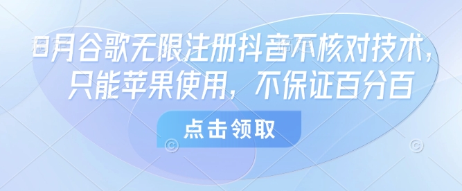 8月谷歌无限注册抖音不核对技术，只能苹果使用，不保证百分百 - 项目资源网