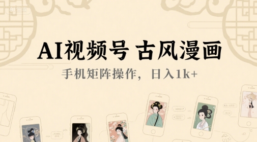 AI视频号古风漫画，手机矩阵操作，日入1k+-客创社 - 专注互联网轻资产创业及网络项目资源整合与分享福鑫网创 -  免费且强大的项目分享网站