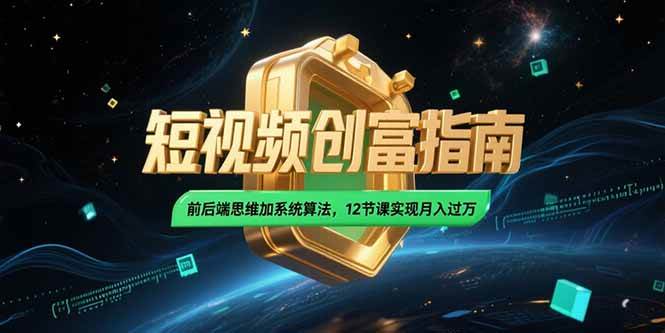 （15221期）2025短视频创富指南，前后端思维加系统算法，12节课实现月入过万-客创社 - 专注互联网轻资产创业及网络项目资源整合与分享福鑫网创 -  免费且强大的项目分享网站