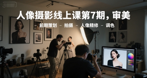人像摄影线上课第7期，审美-前期策划-拍摄-人像精修-调色-客创社 - 专注互联网轻资产创业及网络项目资源整合与分享福鑫网创 -  免费且强大的项目分享网站