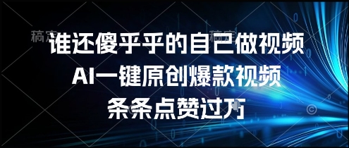 谁还傻乎乎的自己做视频？AI一键原创爆款视频，条条点赞过万，简单方便，好操作【揭秘】-客创社 - 专注互联网轻资产创业及网络项目资源整合与分享福鑫网创 -  免费且强大的项目分享网站