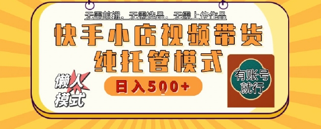 快手小店托管代运营，无需剪辑，无需选品，无需上传作品，全程无需操作，轻松月入5k+【揭秘】-客创社 - 专注互联网轻资产创业及网络项目资源整合与分享福鑫网创 -  免费且强大的项目分享网站