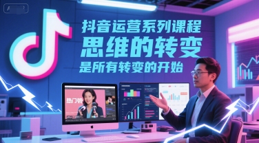 抖音运营系列课程，思维的转变，是所有转变的开始-客创社 - 专注互联网轻资产创业及网络项目资源整合与分享福鑫网创 -  免费且强大的项目分享网站