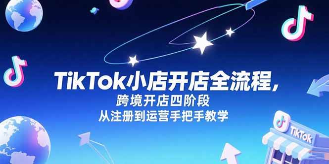 （15285期）TikTok小店开店全流程，跨境开店四阶段，从注册到运营手把手教学-客创社 - 专注互联网轻资产创业及网络项目资源整合与分享福鑫网创 -  免费且强大的项目分享网站