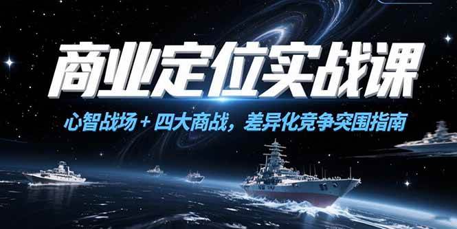 （15252期）商业定位实战课，心智战场+四大商战，差异化竞争突围指南-客创社 - 专注互联网轻资产创业及网络项目资源整合与分享福鑫网创 -  免费且强大的项目分享网站